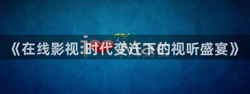 月光极速影院：《在线影视:时代变迁下的视听盛宴》