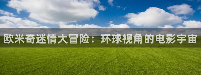 91极速影院：欧米奇迷情大冒险：环球视角的电影宇宙